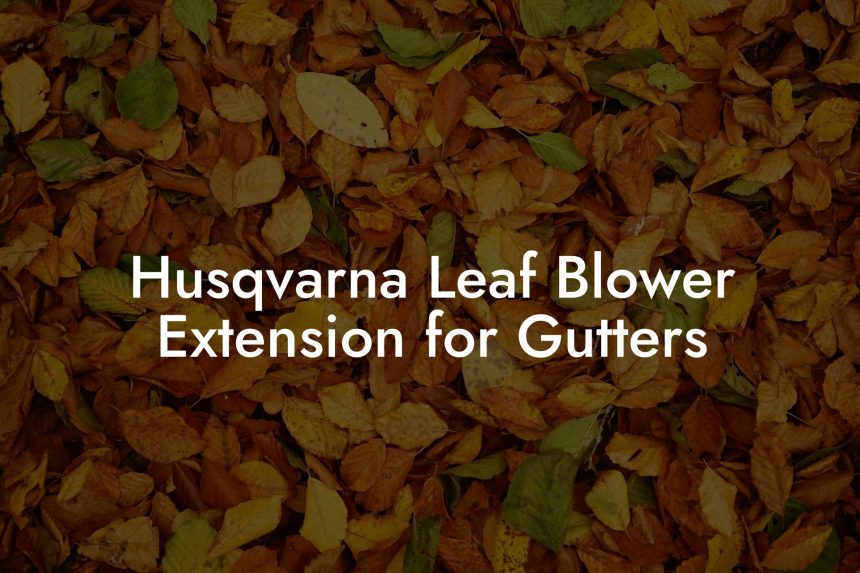 Husqvarna Leaf Blower Extension for Gutters Leaf Blower Hire UK